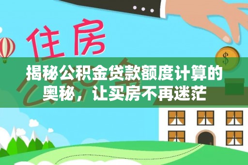 安国揭秘公积金贷款额度计算的奥秘，让买房不再迷茫