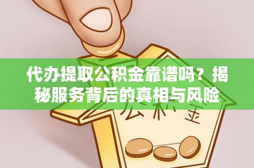 安国代办提取公积金靠谱吗？揭秘服务背后的真相与风险