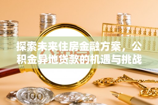 安国探索未来住房金融方案，公积金异地贷款的机遇与挑战