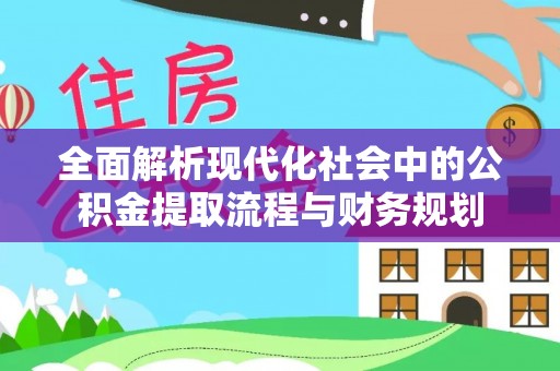 安国全面解析现代化社会中的公积金提取流程与财务规划