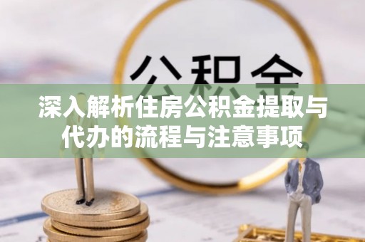 安国深入解析住房公积金提取与代办的流程与注意事项