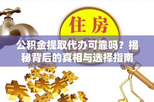安国公积金提取代办可靠吗？揭秘背后的真相与选择指南
