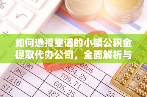 安国如何选择靠谱的小额公积金提取代办公司，全面解析与实用指南