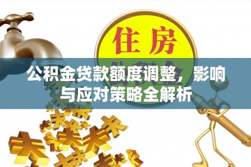 安国公积金贷款额度调整，影响与应对策略全解析