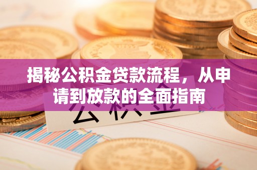 安国揭秘公积金贷款流程，从申请到放款的全面指南