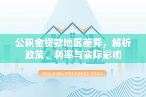安国公积金贷款地区差异，解析政策、利率与实际影响