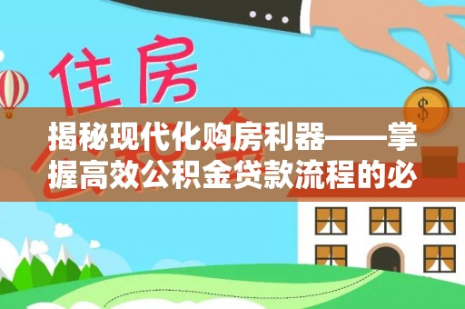 安国揭秘现代化购房利器——掌握高效公积金贷款流程的必备指南