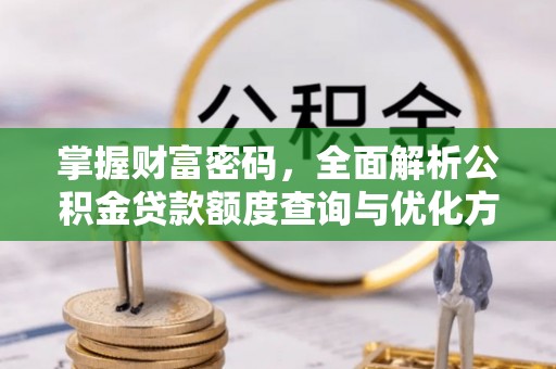 安国掌握财富密码，全面解析公积金贷款额度查询与优化方案