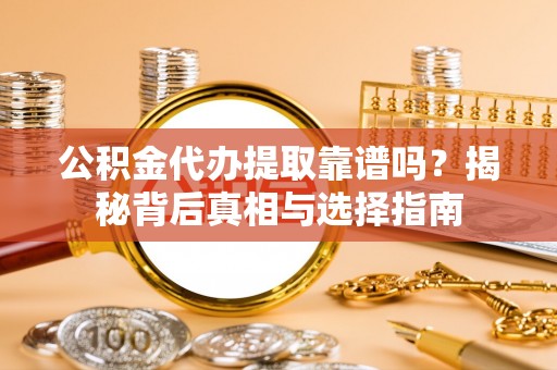 安国公积金代办提取靠谱吗？揭秘背后真相与选择指南