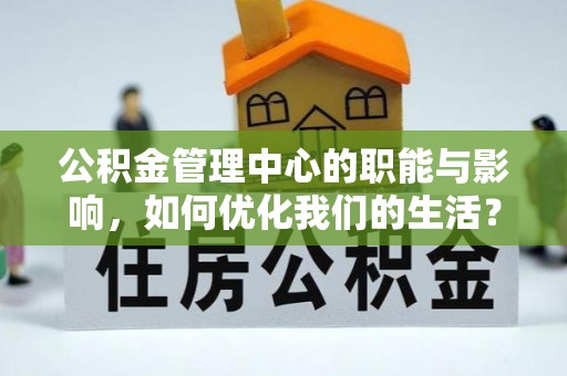 安国公积金管理中心的职能与影响，如何优化我们的生活？