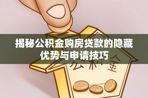 安国揭秘公积金购房贷款的隐藏优势与申请技巧