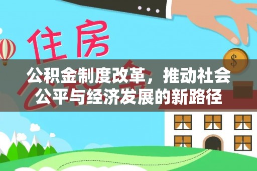 安国公积金制度改革，推动社会公平与经济发展的新路径