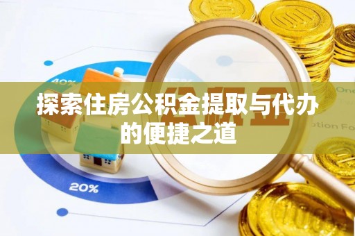安国探索住房公积金提取与代办的便捷之道