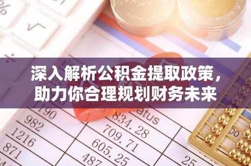 安国深入解析公积金提取政策，助力你合理规划财务未来