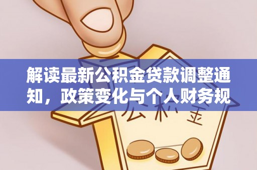 安国解读最新公积金贷款调整通知，政策变化与个人财务规划的影响