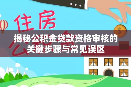 安国揭秘公积金贷款资格审核的关键步骤与常见误区