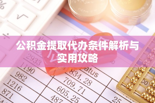 安国公积金提取代办条件解析与实用攻略