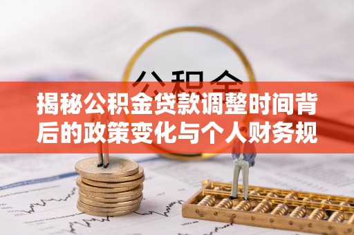 安国揭秘公积金贷款调整时间背后的政策变化与个人财务规划
