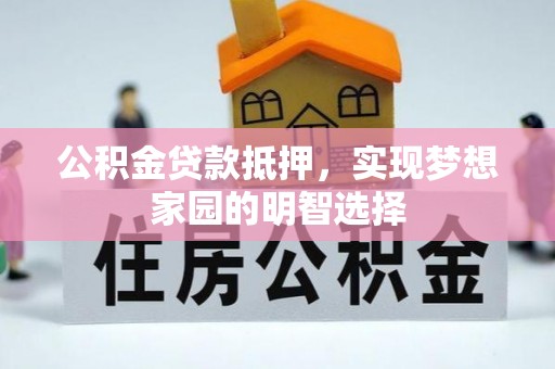 安国公积金贷款抵押，实现梦想家园的明智选择