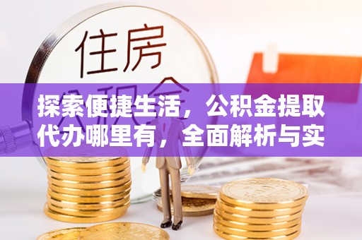 安国探索便捷生活，公积金提取代办哪里有，全面解析与实用指南