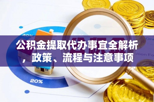 安国公积金提取代办事宜全解析，政策、流程与注意事项