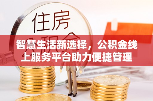 安国智慧生活新选择，公积金线上服务平台助力便捷管理