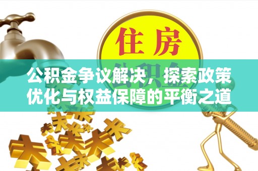 安国公积金争议解决，探索政策优化与权益保障的平衡之道