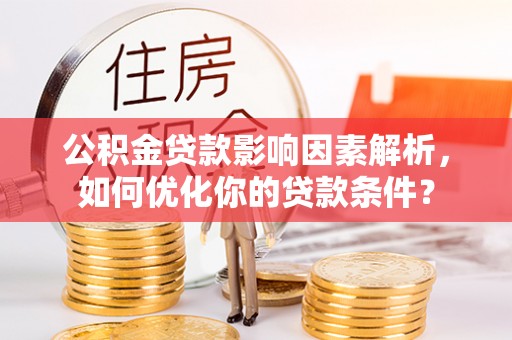 安国公积金贷款影响因素解析，如何优化你的贷款条件？