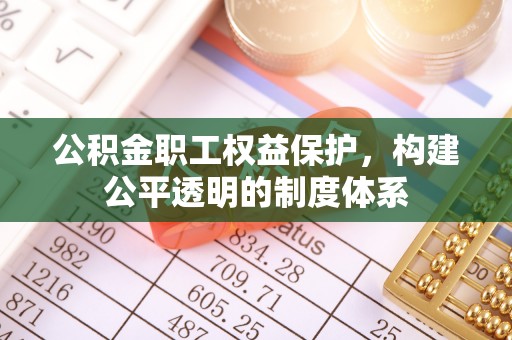 安国公积金职工权益保护，构建公平透明的制度体系