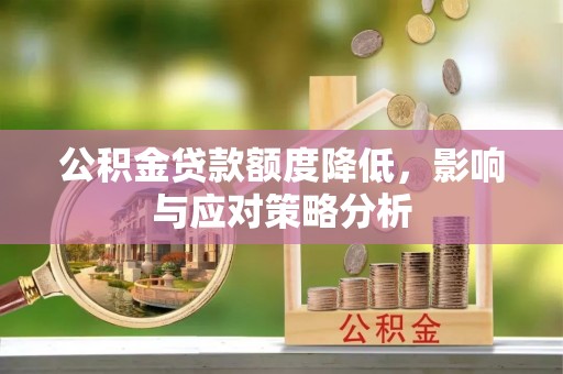 安国公积金贷款额度降低，影响与应对策略分析