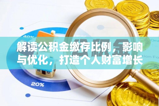 安国解读公积金缴存比例，影响与优化，打造个人财富增长新引擎