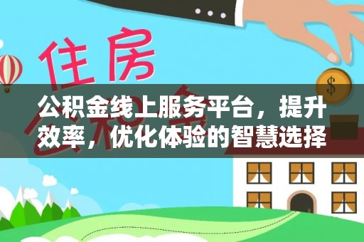 安国公积金线上服务平台，提升效率，优化体验的智慧选择