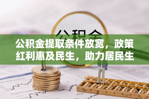 安国公积金提取条件放宽，政策红利惠及民生，助力居民生活质量提升