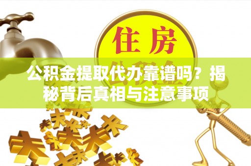 安国公积金提取代办靠谱吗？揭秘背后真相与注意事项