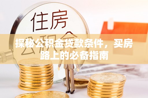 安国探秘公积金贷款条件，买房路上的必备指南