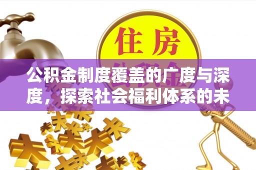安国公积金制度覆盖的广度与深度，探索社会福利体系的未来方向
