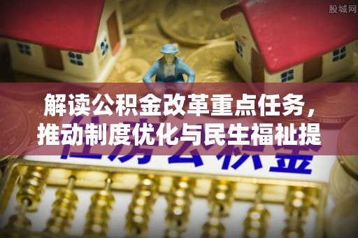 安国解读公积金改革重点任务，推动制度优化与民生福祉提升