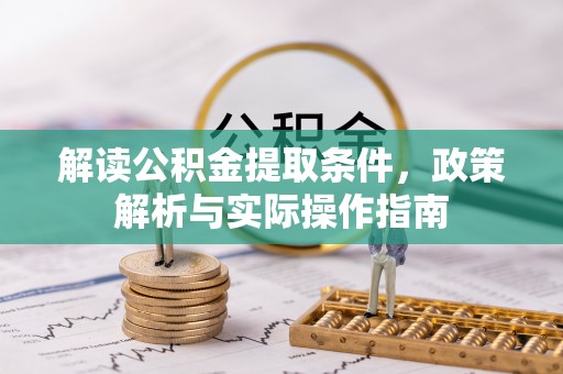 安国解读公积金提取条件，政策解析与实际操作指南