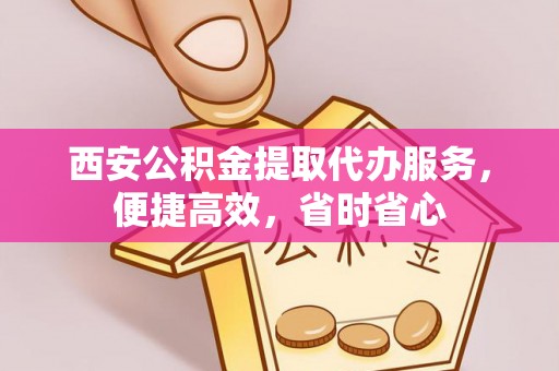 安国西安公积金提取代办服务，便捷高效，省时省心