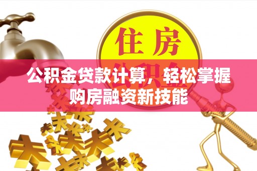 安国公积金贷款计算，轻松掌握购房融资新技能