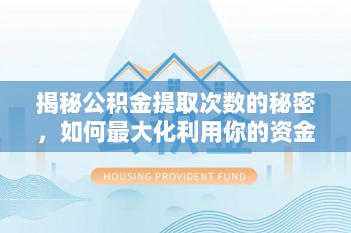 安国揭秘公积金提取次数的秘密，如何最大化利用你的资金