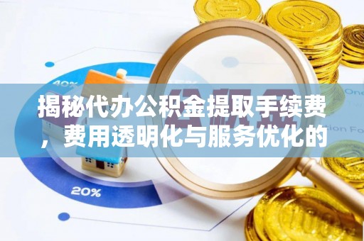 安国揭秘代办公积金提取手续费，费用透明化与服务优化的关键