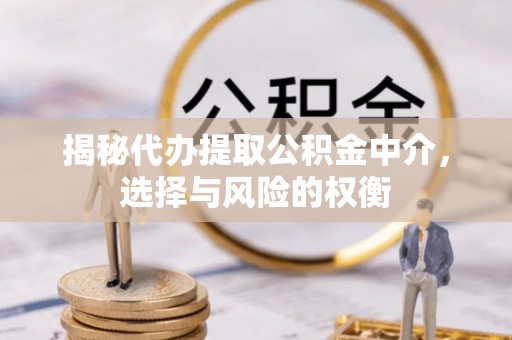 安国揭秘代办提取公积金中介，选择与风险的权衡