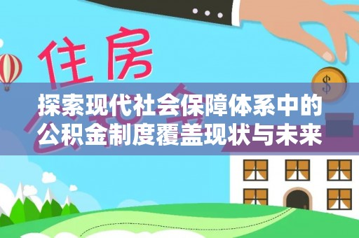 安国探索现代社会保障体系中的公积金制度覆盖现状与未来