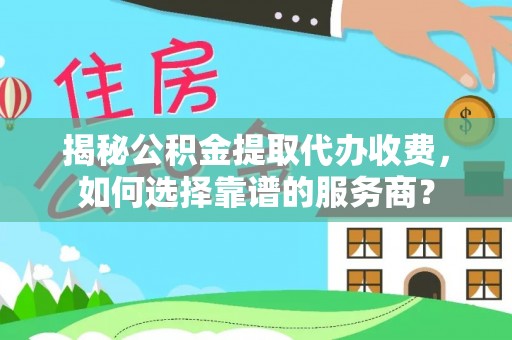安国揭秘公积金提取代办收费，如何选择靠谱的服务商？