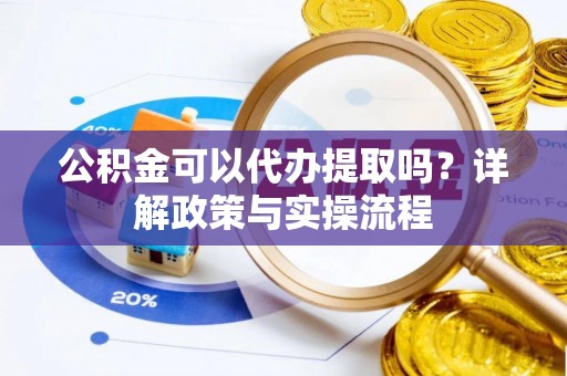 安国公积金可以代办提取吗？详解政策与实操流程