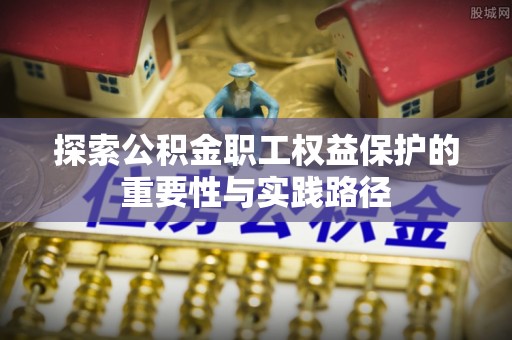 安国探索公积金职工权益保护的重要性与实践路径