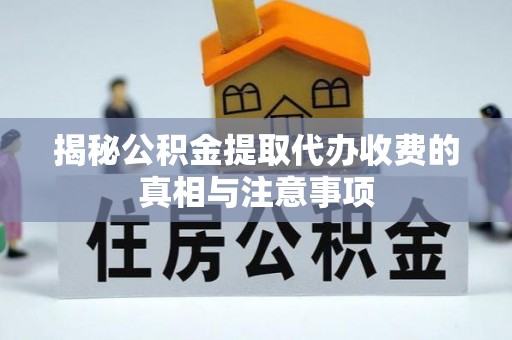 安国揭秘公积金提取代办收费的真相与注意事项