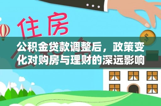 安国公积金贷款调整后，政策变化对购房与理财的深远影响