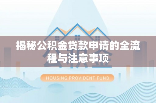 安国揭秘公积金贷款申请的全流程与注意事项